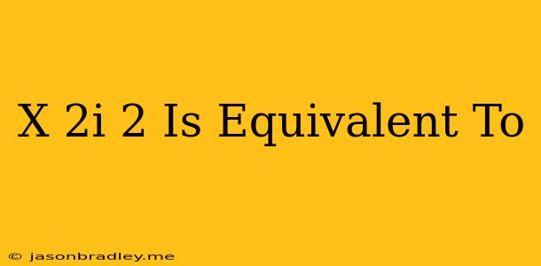 (x-2i)^2 Is Equivalent To