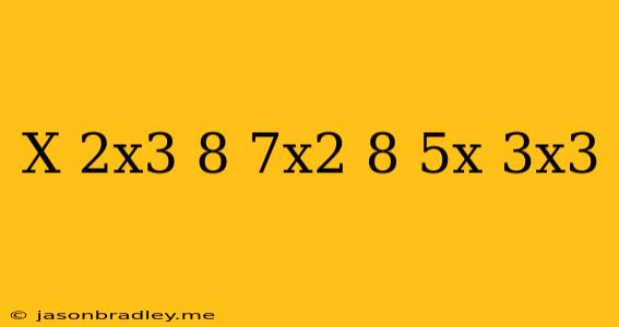 (x-2x^3+8-7x^2)-(8+5x-3x^3)