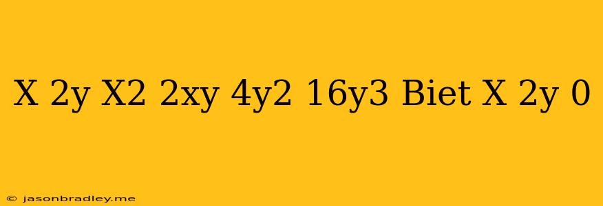 (x-2y)(x^2+2xy+4y^2)+16y^3 Biết X+2y=0