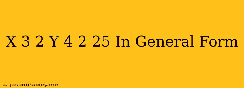 (x-3)^2+(y-4)^2=25 In General Form