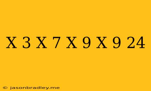 (x-3)(x+7)-(x-9)(x+9)=24