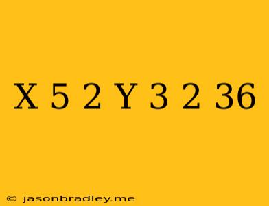 (x-5)^2+(y+3)^2=36