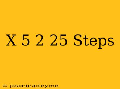 (x-5)^2=25 Steps