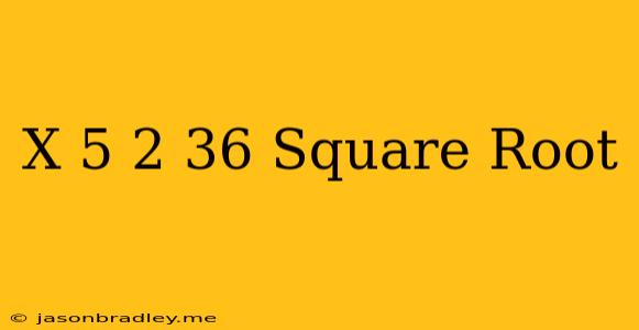 (x-5)^2=36 Square Root