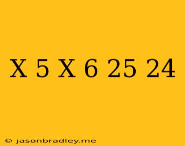 (x-5)(x-6)=25/24