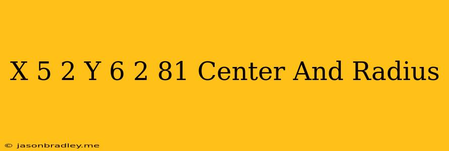 (x-5)2+(y-6)2=81 Center And Radius