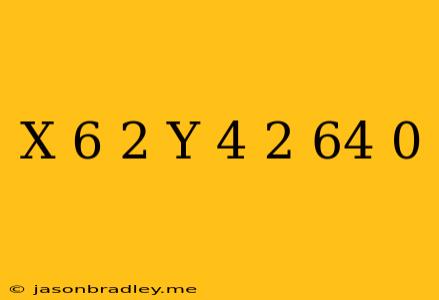 (x-6)^2+(y-4)^2-64=0