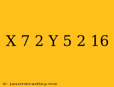 (x-7)^2+(y+5)^2=16