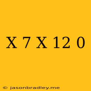 (x-7)(x+12)=0