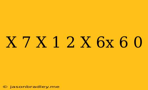 (x-7)(x-1)(2+x)/6x-6=0