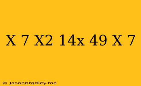 (x-7) X^2-14x+49/x+7