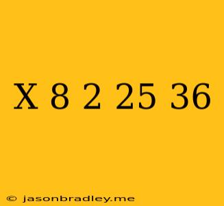 (x-8)^2=25/36