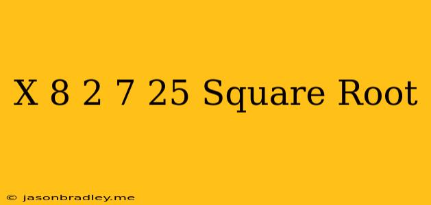 (x-8)^2-7=25 Square Root