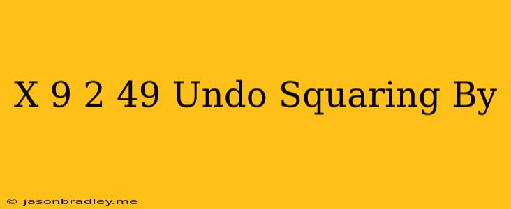 (x-9)^2=49 Undo Squaring By