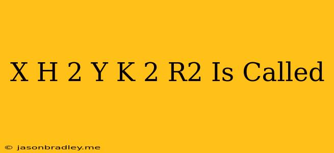 (x-h)^2+(y-k)^2=r^2 Is Called