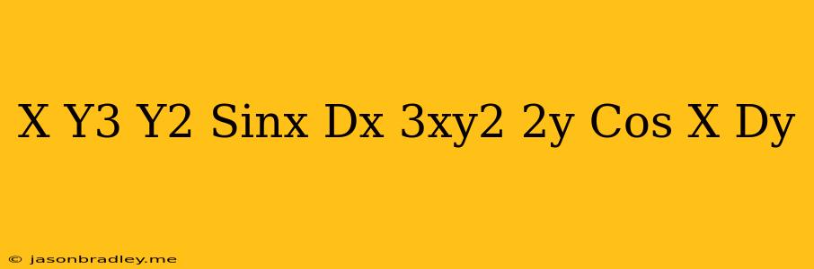 (x-y^3+y^2 Sinx)dx=(3xy^2+2y Cos X)dy