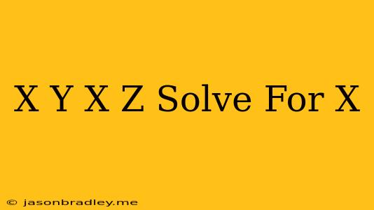 (x-y)/x=z Solve For X