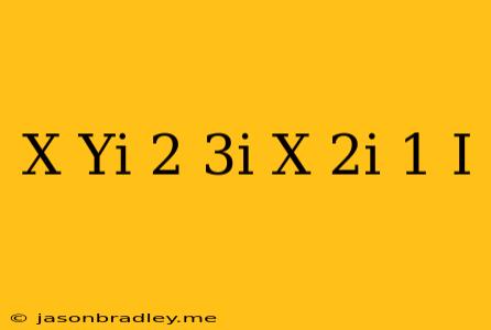 (x-yi)(2+3i)=(x-2i)/(1-i)