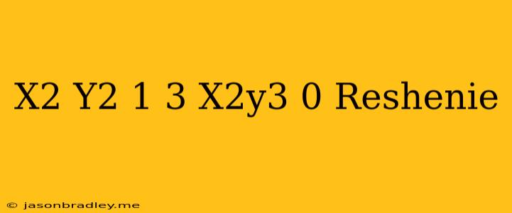 (x2+y2-1)3-x2y3=0 Решение