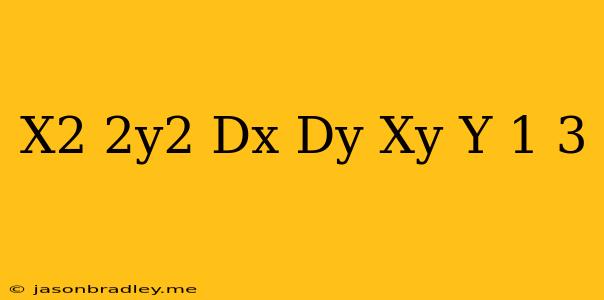 (x2 + 2y2) Dx Dy = Xy Y(−1) = 3