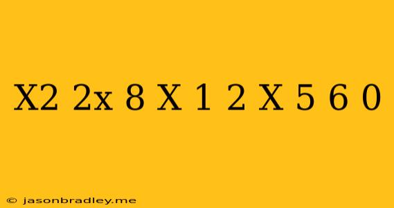 (x2-2x-8).(x-1)2.(x+5)6 0