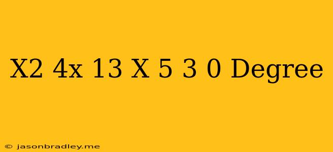 (x2-4x+13)(x-5)3=0 Degree