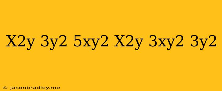 (x2y−3y2+5xy2)−(−x2y+3xy2−3y2)