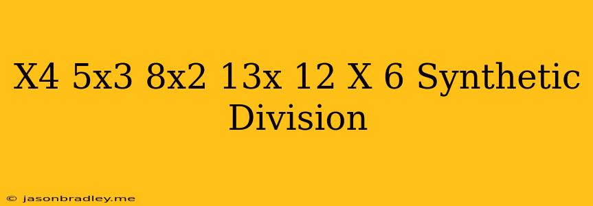 (x4−5x3−8x2+13x−12)÷(x−6) Synthetic Division