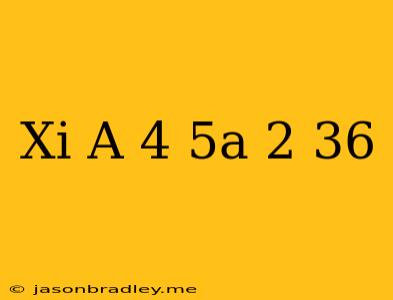 (xi) A^(4)-5a^(2)+36