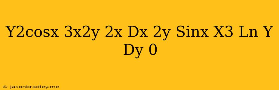 (y^2cosx-3x^2y-2x)dx+(2y Sinx-x^3+ln Y)dy=0