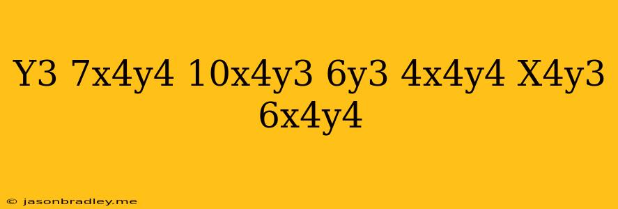 (y^3-7x^4y^4)+(-10x^4y^3+6y^3+4x^4y^4)-(x^4y^3+6x^4y^4)