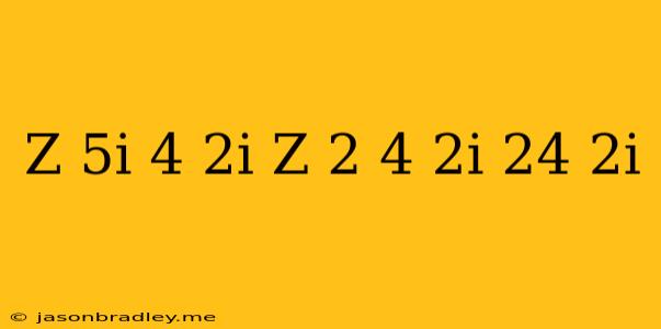 (z+5i)(4+2i)-(z+2)(4+2i)=24+2i