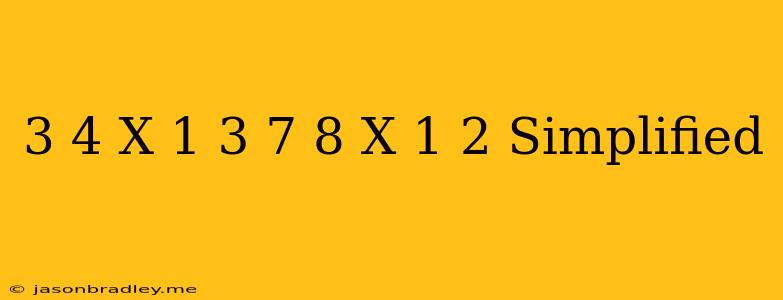 - 3/4 X- 1/3 + 7/8 X- 1/2 Simplified