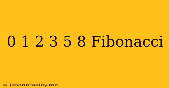 0 1 2 3 5 8 Fibonacci