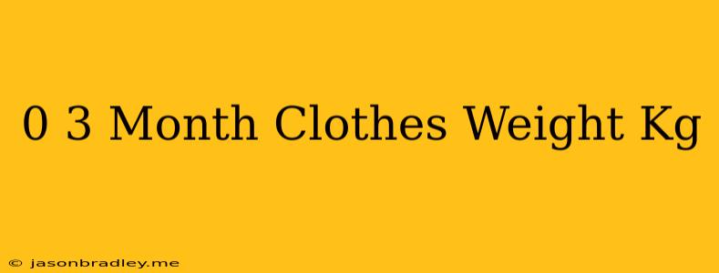 0-3 Month Clothes Weight Kg