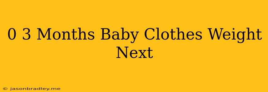 0-3 Months Baby Clothes Weight Next