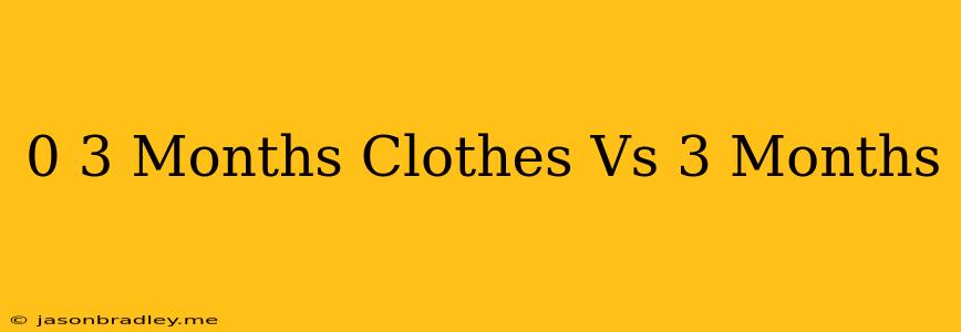 0-3 Months Clothes Vs 3 Months