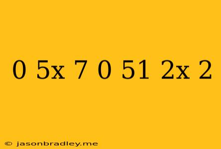 0 5^x+7*0 5^1-2x=2