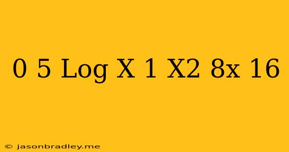 0 5 Log X-1(x^2-8x+16)