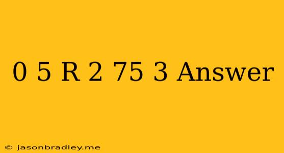 0.5(r+2.75)=3 Answer