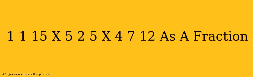 1 1/15 X 5 2/5 X 4 7/12 As A Fraction