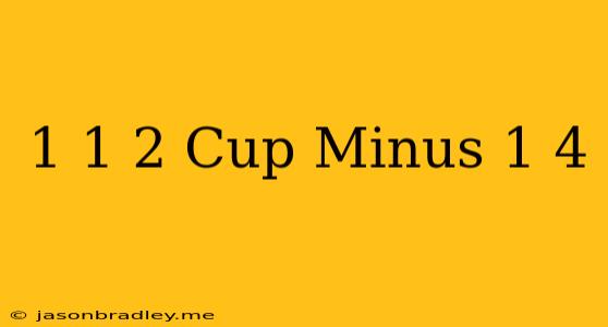 1 1/2 Cup Minus 1/4