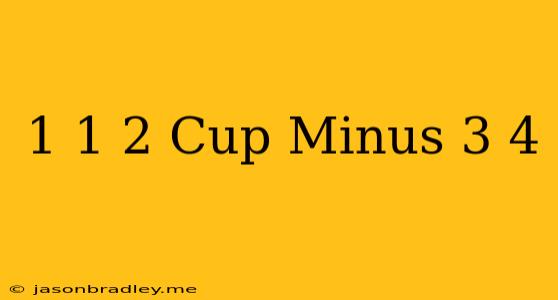 1 1/2 Cup Minus 3/4