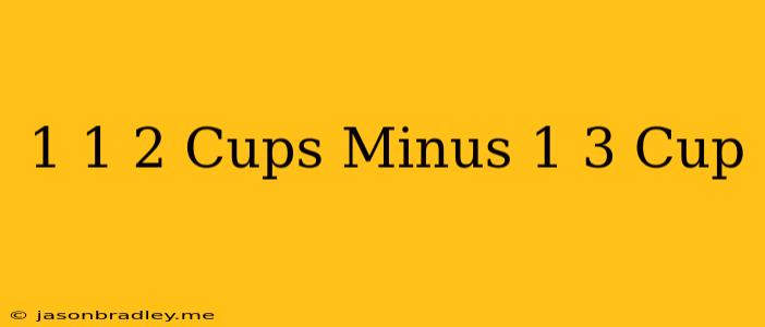 1 1/2 Cups Minus 1/3 Cup