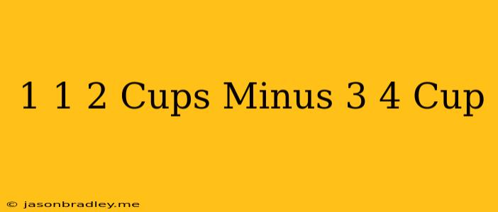 1 1/2 Cups Minus 3/4 Cup