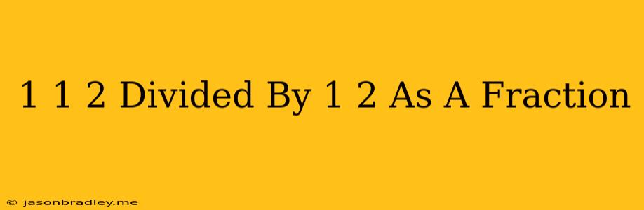 1 1/2 Divided By 1/2 As A Fraction