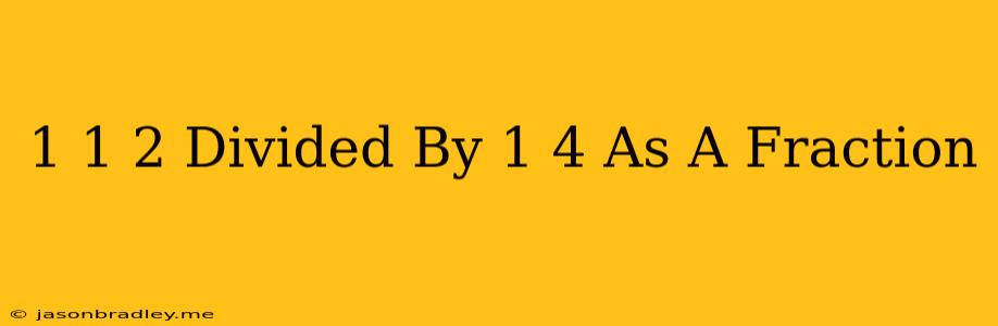 1 1/2 Divided By 1/4 As A Fraction