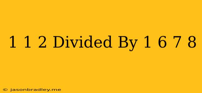 1 1/2 Divided By 1/6 - 7/8