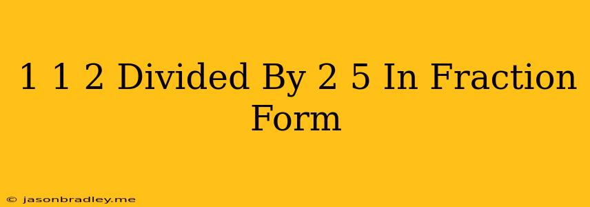 1 1/2 Divided By 2/5 In Fraction Form