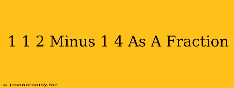 1 1/2 Minus 1/4 As A Fraction